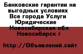 Банковские гарантии на выгодных условиях - Все города Услуги » Юридические   . Новосибирская обл.,Новосибирск г.